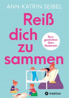 ebook: Reiß dich zusammen - Über die Herausforderungen und Veränderungen, die Mutterschaft mit sich bringt
