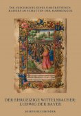 ebook: Der ehrgeizige Wittelsbacher: Ludwig der Bayer