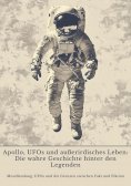ebook: Apollo, UFOs und außerirdisches Leben:  Die wahre Geschichte hinter den Legenden