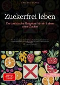 ebook: Zuckerfrei leben: Der praktische Ratgeber für ein Leben ohne Zucker