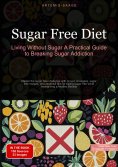 ebook: Sugar Free Diet: Living Without Sugar - A Practical Guide to Breaking Sugar Addiction