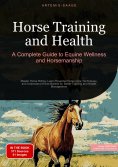 ebook: Horse Training and Health: A Complete Guide to Equine Wellness and Horsemanship
