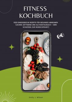 ebook: Fitness Kochbuch: 1000 Eiweißreiche Rezepte für gesundes Abnehmen (Lecker, sättigend und alltagstaug