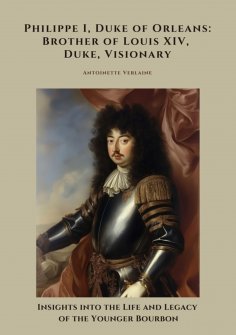 ebook: Philippe I, Duke of Orleans: Brother of Louis XIV, Duke, Visionary
