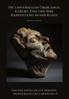 eBook: Die universellen Übergänge: Geburt, Tod und ihre Darstellung in der Kunst