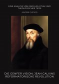 ebook: Die Genfer Vision: Jean Calvins reformatorische Revolution