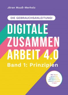ebook: Digitale Zusammenarbeit 4.0 – die Gebrauchsanleitung! Band 1: Prinzipien. – Wie Teams vernetztes, ko