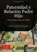 ebook: Paternidad y Relación Padre-Hijo: Guía Práctica para Ser Papá