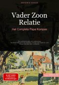 eBook: Vader Zoon Relatie: Het Complete Papa Kompas
