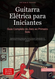 ebook: Guitarra Elétrica para Iniciantes: Guia Completo do Zero ao Primeiro Solo