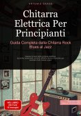 eBook: Chitarra Elettrica Per Principianti: Guida Completa dalla Chitarra Rock Blues al Jazz