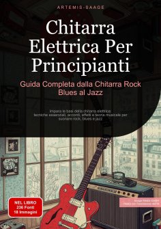 eBook: Chitarra Elettrica Per Principianti: Guida Completa dalla Chitarra Rock Blues al Jazz