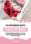 ebook: Fitness Kochbuch: 1111 proteinreiche Rezepte für Fettverbrennung und Muskelaufbau – Die beste Ernähr