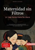 ebook: Maternidad sin Filtros: Un Viaje Heroico hacia Ser Mamá