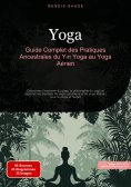 eBook: Yoga: Guide Complet des Pratiques Ancestrales du Yin Yoga au Yoga Aérien