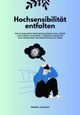 ebook: Hochsensibilität entfalten: Wie du deine feine Wahrnehmung lieben lernst, schützt und in Stärke verw