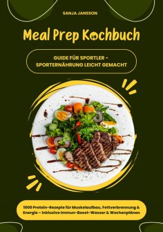 ebook: Meal Prep Kochbuch für Sportler: 1000 Protein-Rezepte für Muskelaufbau, Fettverbrennung & Energie –