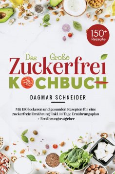 eBook: Das große Zuckerfrei Kochbuch – 150 gesunde und leckere Rezepte für eine zuckerfreie Ernährung