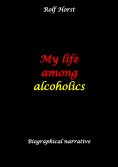 eBook: My life among alcoholics - Addiction, alcoholic, co-dependencies, divorce, illegitimate children, su