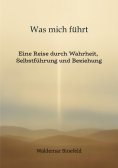 ebook: Was mich führt – Selbstführung, Wahrheit und Verantwortung in Beziehung – Ein Buch über Wahrheit, Se