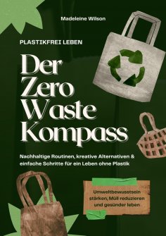 ebook: Plastikfrei leben – Der Zero Waste Kompass: Nachhaltige Routinen, kreative Alternativen & einfache S