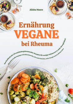 ebook: Vegane Ernährung bei Rheuma: Das Kochbuch mit 150 entzündungshemmenden Rezepten für weniger Schmerze