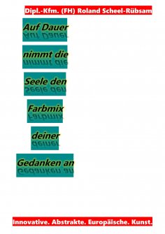 ebook: Auf Dauer nimmt die Seele den Farbmix deiner Gedanken an: Lyriken von Roland Scheel-Rübsam aus dem Z