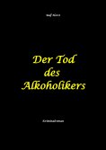 ebook: Der Tod des Alkoholikers - Sucht, Co-Abhängigkeit, Therapie, Kontrollverlust, Mobbing, Autismus, Sel