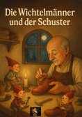 eBook: Die Wichtelmänner und der Schuster – Eine Geschichte voller Zauber und Schönheit