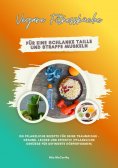eBook: Vegane Fitnessküche für eine schlanke Taille und straffe Muskeln: 150 pflanzliche Rezepte für deine 