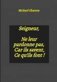 eBook: Seigneur, Ne leur pardonne pas, Car ils savent, Ce qu'ils font !