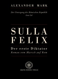 eBook: Sulla Felix – Roms erster Diktator – Der Marsch auf Rom 88 v. Chr. – Aufstieg, Bürgerkrieg und Dikta