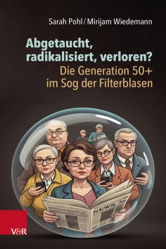 eBook: Abgetaucht, radikalisiert, verloren? Die Generation 50+ im Sog der Filterblasen