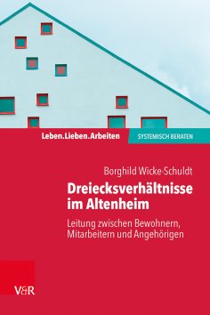 ebook: Dreiecksverhältnisse im Altenheim – Leitung zwischen Bewohnern, Mitarbeitern und Angehörigen