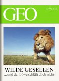 ebook: Wilde Gesellen: 13 Expeditionen in die Welt der Tiere (GEO eBook)