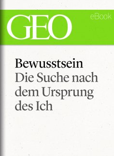 ebook: Bewusstsein: Die Suche nach dem Ursprung des Ich (GEO eBook Single)