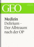 ebook: Medizin: Delirium – Der Albtraum nach der OP (GEO eBook Single)