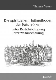 ebook: Die spirituellen Heilmethoden der Naturvölker unter Berücksichtigung ihrer Weltanschauung