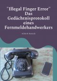 ebook: "Illegal Finger Error" Das Gedächtnisprotokoll eines Fernmeldehandwerkers