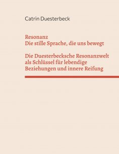 eBook: Resonanz: Die stille Sprache, die uns bewegt Die Duesterbecksche Resonanzwelt als Schlüssel für lebe
