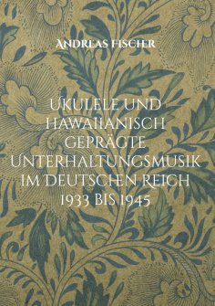 eBook: Ukulele und hawaiianisch geprägte Unterhaltungsmusik im Deutschen Reich 1933 bis 1945