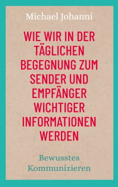 eBook: Wie wir in der täglichen Begegnung zum Sender und Empfänger wichtiger Informationen werden