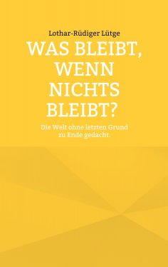 ebook: Was bleibt, wenn nichts bleibt? Die Welt ohne letzten Grund zu Ende gedacht.