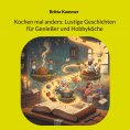 eBook: Kochen mal anders: Lustige Geschichten für Genießer und Hobbyköche