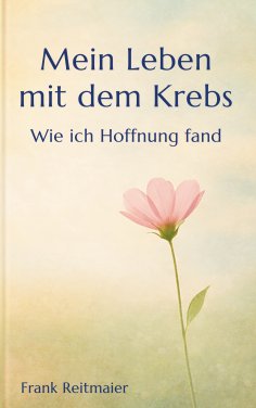 eBook: Mein neues Leben mit dem Krebs - Wie ich Hoffnung fand