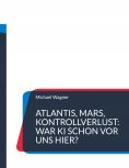 eBook: Atlantis, Mars, Kontrollverlust: War KI schon vor uns hier?