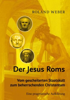 eBook: Der Jesus Roms - Vom gescheiterten Staatskult zum beherrschenden Christentum