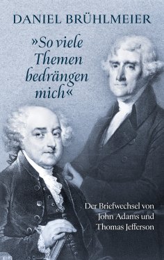 eBook: "So viele Themen bedrängen mich"  Der Briefwechsel von John Adams und Thomas Jefferson