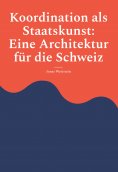 ebook: Koordination als Staatskunst: Eine Architektur für die Schweiz