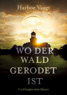 eBook: Wo der Wald gerodet ist - Erzählungen eines Hauses über die Zeiten und andere Schwierigkeiten